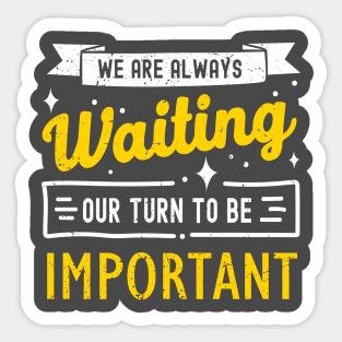 We Are Always Waiting Our Turn to Be Important Sticker